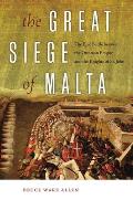 Great Siege of Malta The Epic Battle Between the Ottoman Empire & the Knights of St John