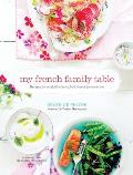 My French Family Table Recipes for a Life Filled with Food Love & Joie de Vivre