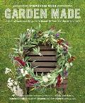 Garden Made: A Year of Seasonal Projects to Beautify Your Garden and Your Life