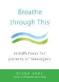 Breathe Through This: Mindfulness for Parents of Teenagers