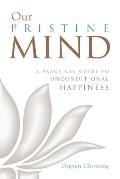 Our Pristine Mind A Practical Guide to Unconditional Happiness