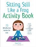 Sitting Still Like a Frog Activity Book 75 Mindfulness Games for Kids