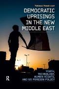 Democratic Uprisings in the New Middle East: Youth, Technology, Human Rights, and US Foreign Policy