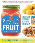 Put em Up Fruit A Preserving Guide & Cookbook Creative Ways to Put em Up Tasty Ways to Use em Up