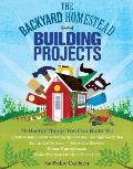 Backyard Homestead Book of Building Projects 76 Useful Things You Can Build to Create Customized Working Spaces & Storage Facilities Equip the Garden Store the Harvest House Your Animals & Make Practical Outdoor Furniture