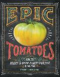 Epic Tomatoes How to Select & Grow the Best Varieties of All Time