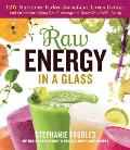 Raw Energy in a Glass 125 Raw Vegan Smoothies Green Drinks Shakes Power Shots Mocktails Longevity Elixirs & Fermented Beverages