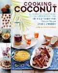 Cooking with Coconut 127 Recipes for Healthy Eating Delicious Uses for Every Form Oil Flour Water Milk Cream Sugar Dried & Shredded