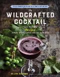 Wildcrafted Cocktail Make Your Own Foraged Syrups Bitters Infusions & Garnishes Includes Recipes for 45 One Of A Kind Mixed Drinks