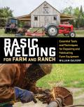 Basic Welding for Farm & Ranch Essential Tools & Techniques for Repairing & Fabricating Farm Equipment