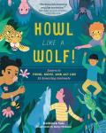 Howl Like a Wolf!: Learn to Think, Move, and Act Like 15 Amazing Animals