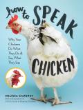 How to Speak Chicken Why Your Chickens Do What They Do & Say What They Say