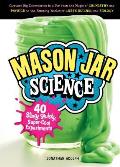 Mason Jar Science 40 Slimy Squishy Super Cool Experiments Capture Big Discoveries in a Jar from the Magic of Chemistry & Physics t