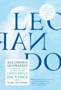 Becoming Leonardo: An Exploded View of the Life of Leonardo Da Vinci