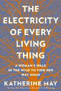 Electricity of Every Living Thing A Womans Walk In The Wild To Find Her Way Home
