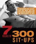 7 Weeks to 300 Sit-Ups: Strengthen and Sculpt Your Abs, Back, Core and Obliques by Training to Do 300 Consecutive Sit-Ups
