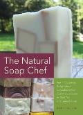 Natural Soap Chef: Making Luxurious Delights from Cucumber Melon and Almond Cookie to Chai Tea and Espresso Forte