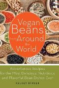 Vegan Beans from Around the World 100 Adventurous Recipes for the Most Delicious Nutritious & Flavorful Bean Dishes Ever