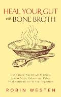 Heal Your Gut with Bone Broth: The Natural Way to Get Minerals, Amino Acids, Gelatin and Other Vital Nutrients to Fix Your Digestion