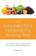 The Hashimoto's Thyroiditis Healing Diet: A Complete Program for Eating Smart, Reversing Symptoms and Feeling Great