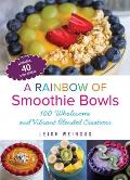 Rainbow of Smoothie Bowls: 75 Wholesome and Vibrant Blended Creations
