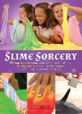 Slime Sorcery: 97 Magical Concoctions Made from Almost Anything - Including Fluffy, Galaxy, Crunchy, Magnetic, Color-Changing, and Gl