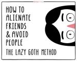 The Lazy Goth Method: How to Alienate Friends and Avoid People