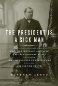 The President Is a Sick Man: Wherein the Supposedly Virtuous Grover Cleveland Survives a Secret Surgery at Sea and Vilifies the Courageous Newspape