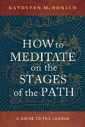 How to Meditate on the Stages of the Path: A Guide to the Lamrim