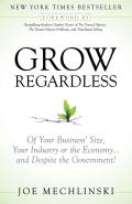 Grow Regardless: Of Your Business' Size, Your Industry or the Economy and Despite the Government!