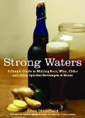 Strong Waters: A Simple Guide to Making Beer, Wine, Cider and Other Spirited Beverages at Home