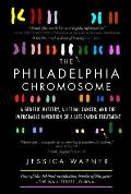 Philadelphia Chromosome A Genetic Mystery a Lethal Cancer & the Improbable Invention of a Life Saving Treatment