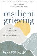 Resilient Grieving 1st Edition A Guide to Positive Purposeful Action to Regain Control After Profound Loss