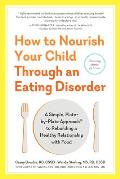 How to Nourish Your Child Through an Eating Disorder A Simple Plate by Plate Approach to Rebuilding a Healthy Relationship with Food