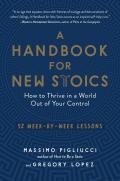 Handbook for New Stoics How to Thrive in a World Out of Your Control52 Week by Week Lessons
