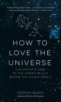How to Love the Universe A Scientists Odes to the Hidden Beauty Behind the Visible World