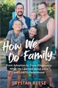 How We Do Family: From Adoption to Trans Pregnancy, What We Learned about Love and LGBTQ Parenthood