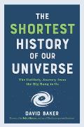 Shortest History of Our Universe The Unlikely Journey from the Big Bang to Us