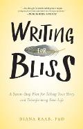 Writing for Bliss: A Seven-Step Plan for Telling Your Story and Transforming Your Life