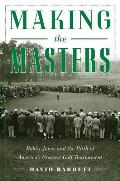 Making the Masters Bobby Jones & the Birth of Americas Greatest Golf Tournament