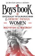 Boys' Book of Indian Warriors and Heroic Indian Women: Epic Tales of Native Americans on the Frontiers
