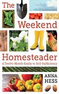 Weekend Homesteader A Twelve Month Guide to Self Sufficiency