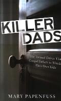 Killer Dads The Twisted Drives that Compel Fathers to Murder Their Own Kids