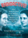Radioactive!: How Ir?ne Curie and Lise Meitner Revolutionized Science and Changed the World