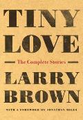 Tiny Love The Complete Stories of Larry Brown