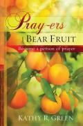 Pray-Ers Bear Fruit: Become a Person of Prayer