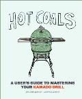 Hot Coals: A User's Guide to Mastering Your Kamado Grill