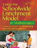 Using the Schoolwide Enrichment Model in Mathematics: A How-To Guide for Developing Student Mathematicians