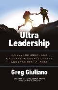 Ultra Leadership: Go Beyond Usual and Ordinary to Engage Others and Lead Real Change