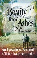 Beauty from Ashes An Eyewitness Account of Haitis Tragic Earthquake